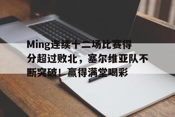 爱游戏Ming连续十二场比赛得分超过败北，塞尔维亚队不断突破！赢得满堂喝彩的简单介绍